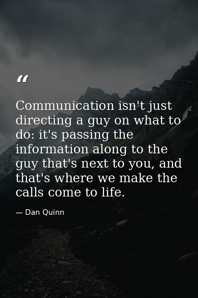 Communication isn't just directing a guy on what to do: it's passing the information along to the guy that's next to you — Dan Quinn