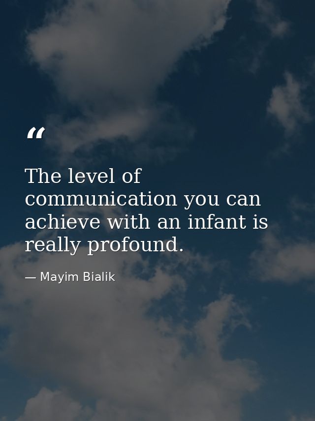 The level of communication you can achieve with an infant is really profound. — Mayim Bialik