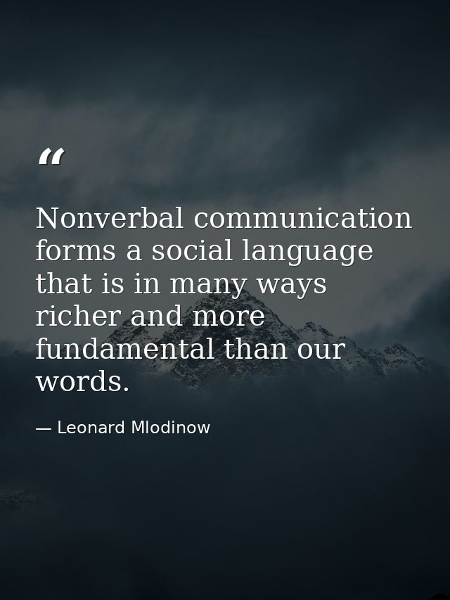 Nonverbal communication forms a social language that is in many ways richer and more fundamental than our words. — Leonard Mlodinow