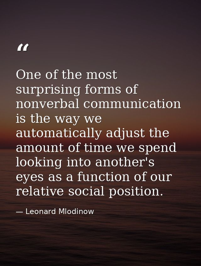 One of the most surprising forms of nonverbal communication is the way we automatically adjust the amount of time we spe — Leonard Mlodinow