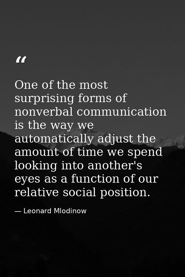 One of the most surprising forms of nonverbal communication is the way we automatically adjust the amount of time we spe — Leonard Mlodinow