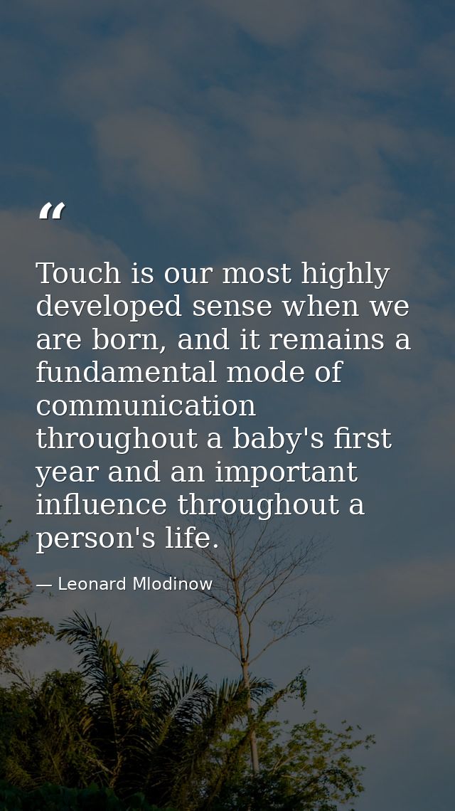 Touch is our most highly developed sense when we are born, and it remains a fundamental mode of communication throughout — Leonard Mlodinow