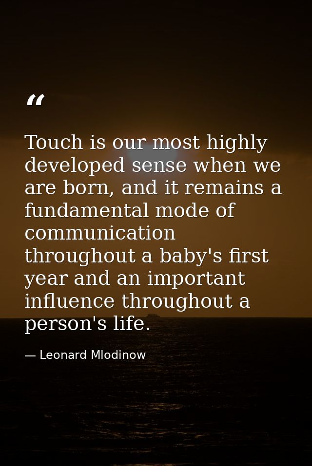 Touch is our most highly developed sense when we are born, and it remains a fundamental mode of communication throughout — Leonard Mlodinow