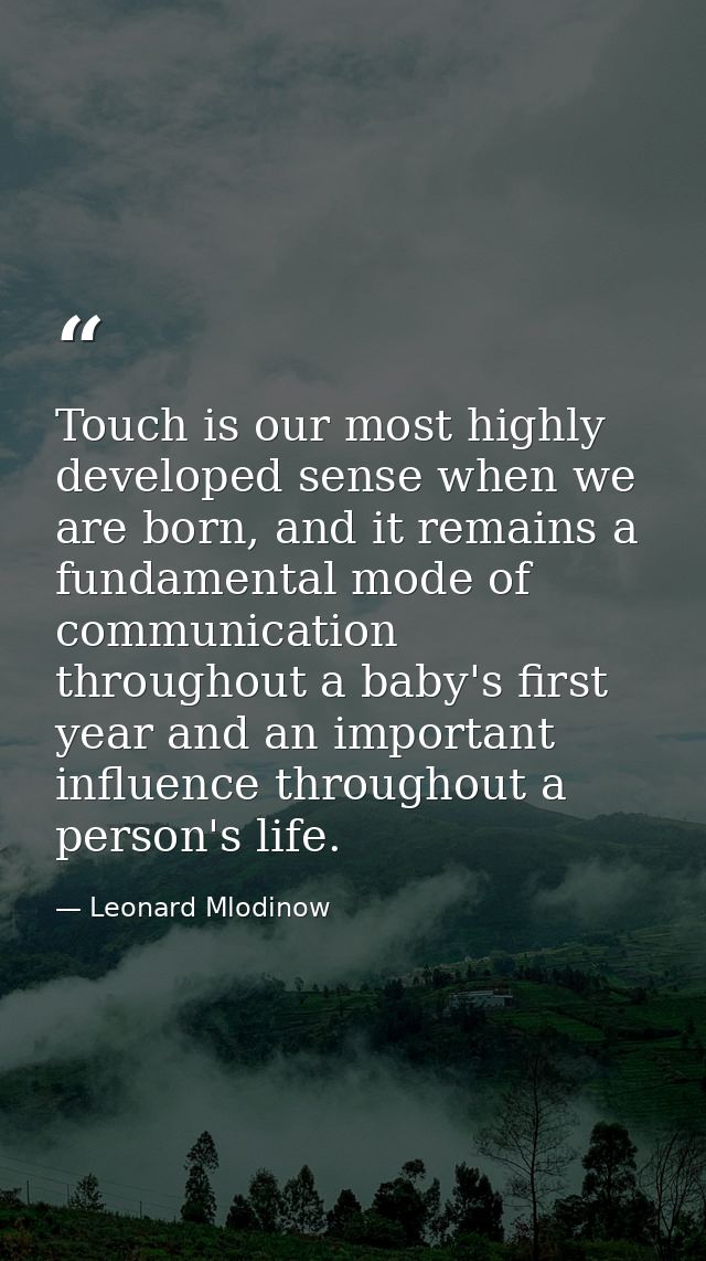 Touch is our most highly developed sense when we are born, and it remains a fundamental mode of communication throughout — Leonard Mlodinow