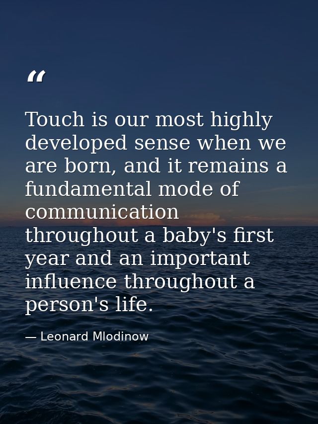 Touch is our most highly developed sense when we are born, and it remains a fundamental mode of communication throughout — Leonard Mlodinow