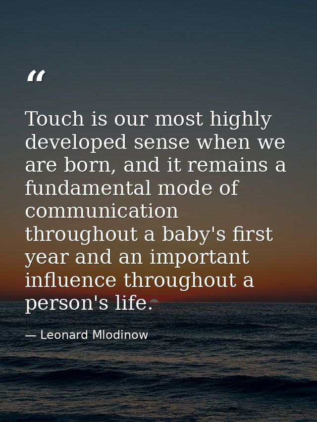 Touch is our most highly developed sense when we are born, and it remains a fundamental mode of communication throughout — Leonard Mlodinow