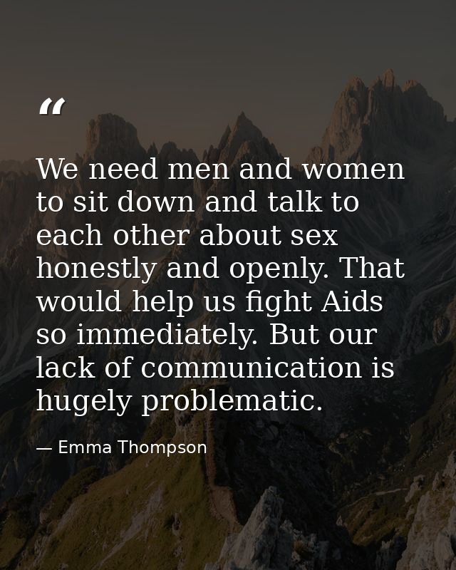 We need men and women to sit down and talk to each other about sex honestly and openly. That would help us fight Aids so — Emma Thompson