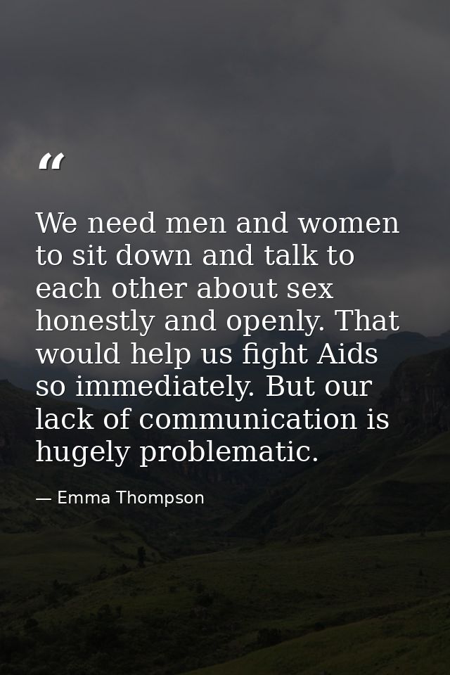 We need men and women to sit down and talk to each other about sex honestly and openly. That would help us fight Aids so — Emma Thompson