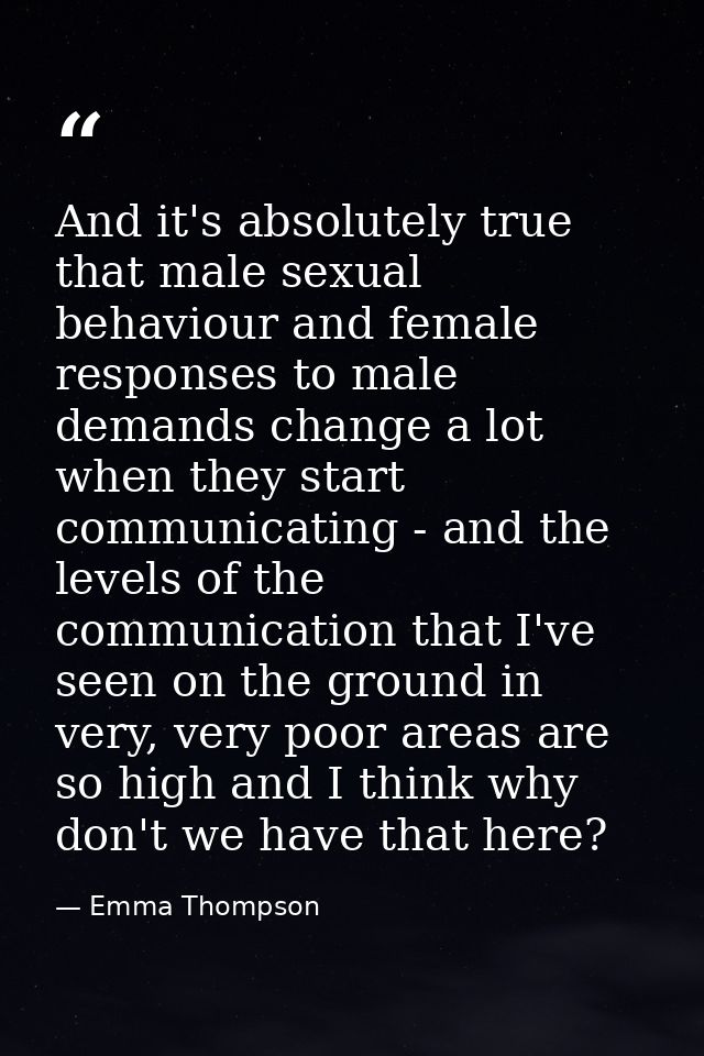 And it's absolutely true that male sexual behaviour and female responses to male demands change a lot when they start co — Emma Thompson
