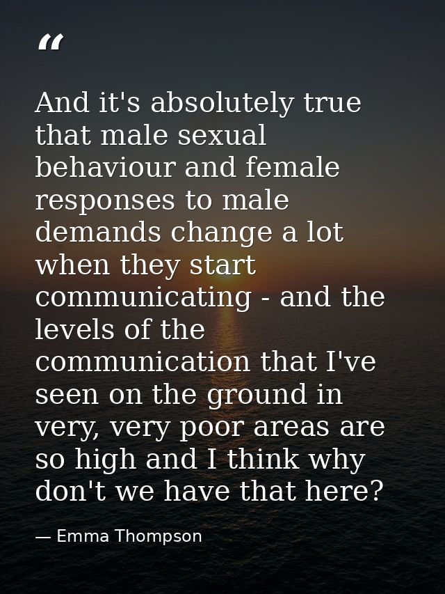 And it's absolutely true that male sexual behaviour and female responses to male demands change a lot when they start co — Emma Thompson