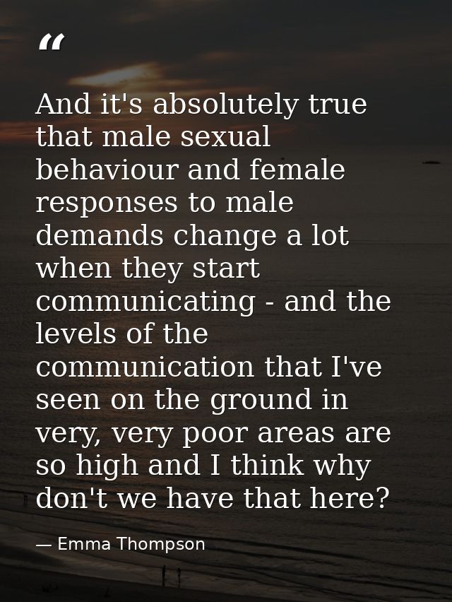 And it's absolutely true that male sexual behaviour and female responses to male demands change a lot when they start co — Emma Thompson