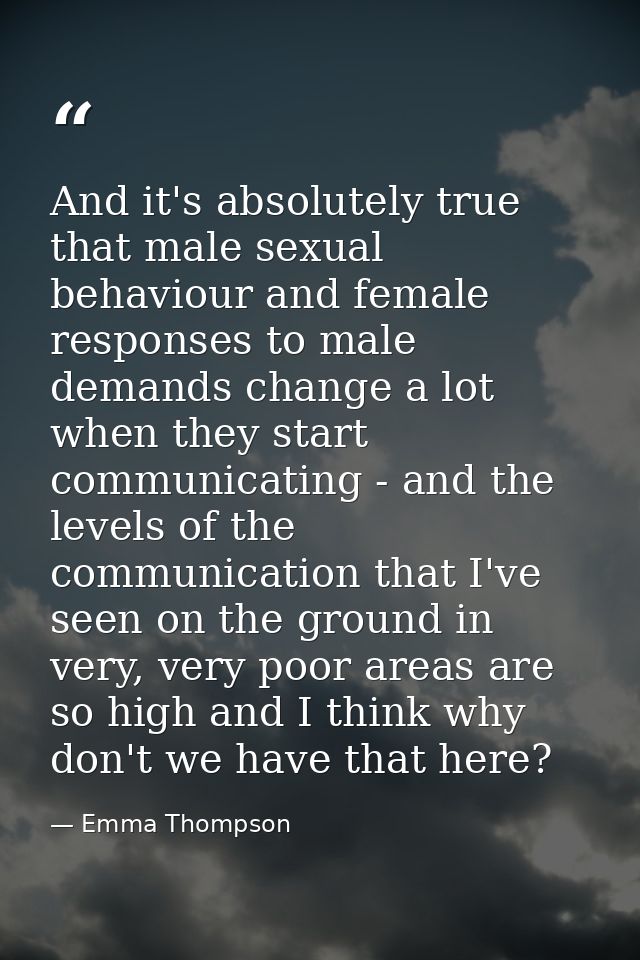 And it's absolutely true that male sexual behaviour and female responses to male demands change a lot when they start co — Emma Thompson