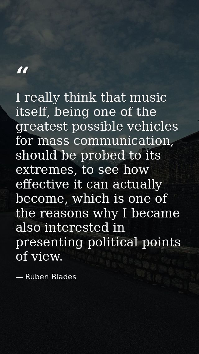 I really think that music itself, being one of the greatest possible vehicles for mass communication, should be probed t — Ruben Blades