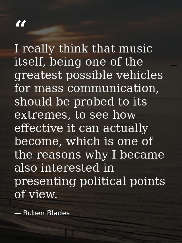 I really think that music itself, being one of the greatest possible vehicles for mass communication, should be probed t — Ruben Blades