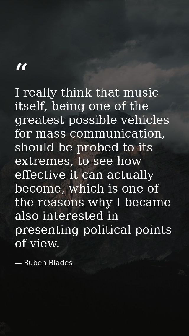 I really think that music itself, being one of the greatest possible vehicles for mass communication, should be probed t — Ruben Blades