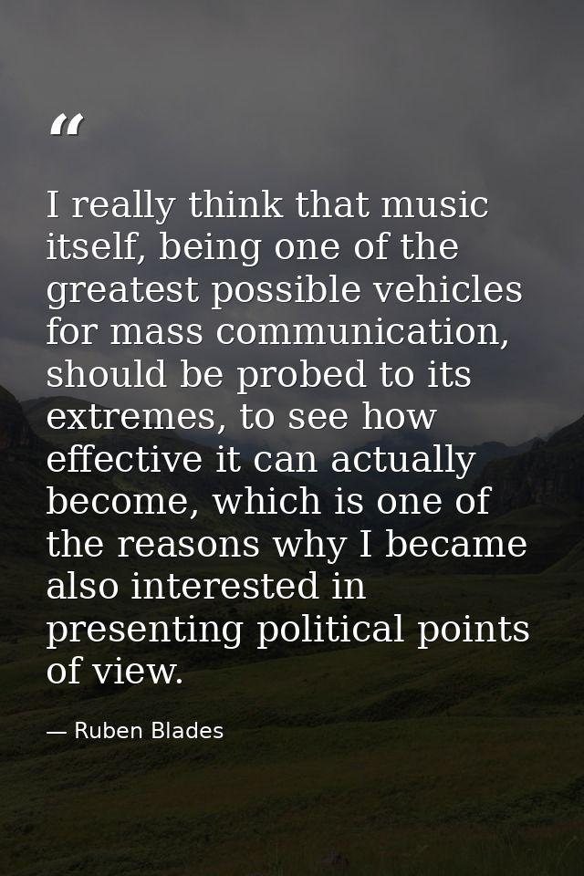 I really think that music itself, being one of the greatest possible vehicles for mass communication, should be probed t — Ruben Blades