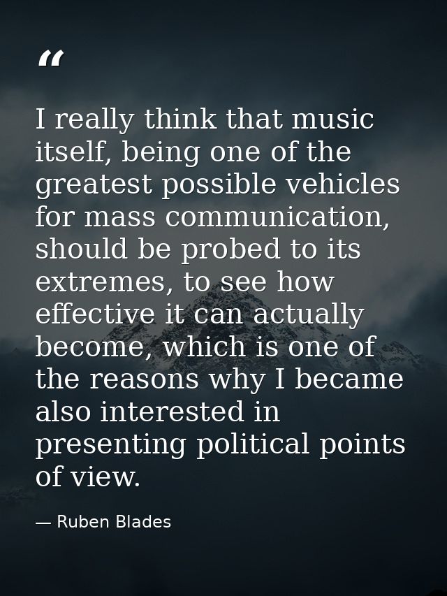 I really think that music itself, being one of the greatest possible vehicles for mass communication, should be probed t — Ruben Blades