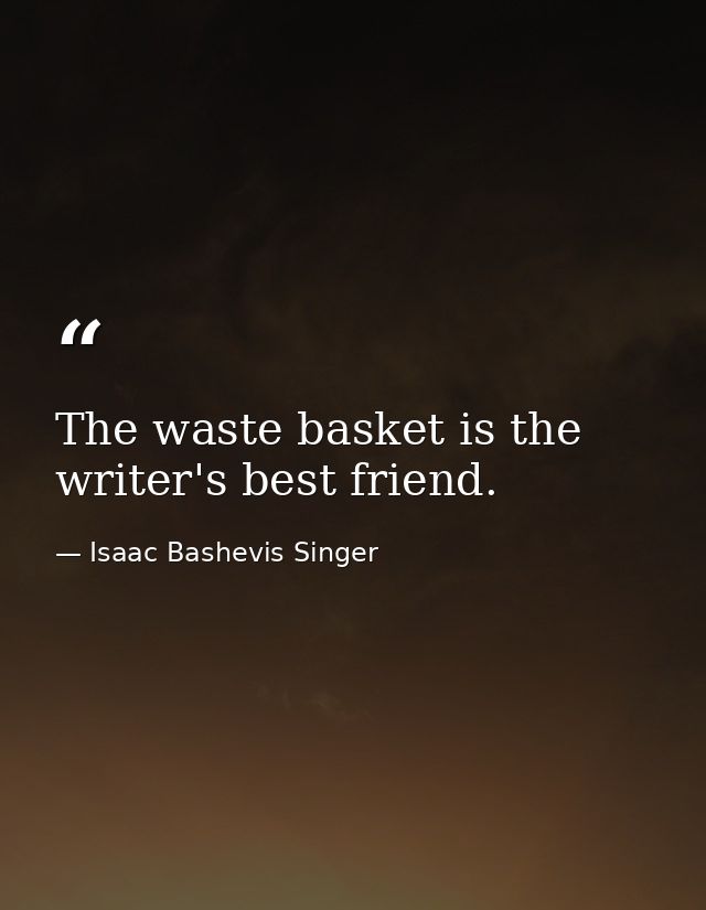 The waste basket is the writer's best friend. — Isaac Bashevis Singer