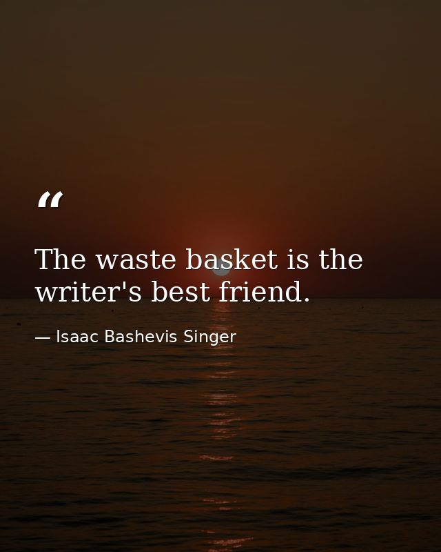 The waste basket is the writer's best friend. — Isaac Bashevis Singer