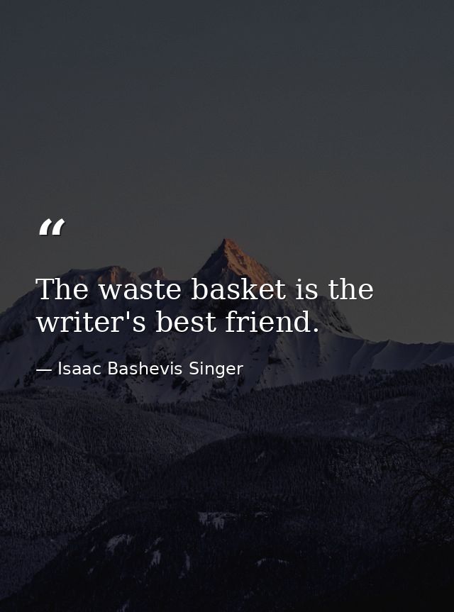 The waste basket is the writer's best friend. — Isaac Bashevis Singer