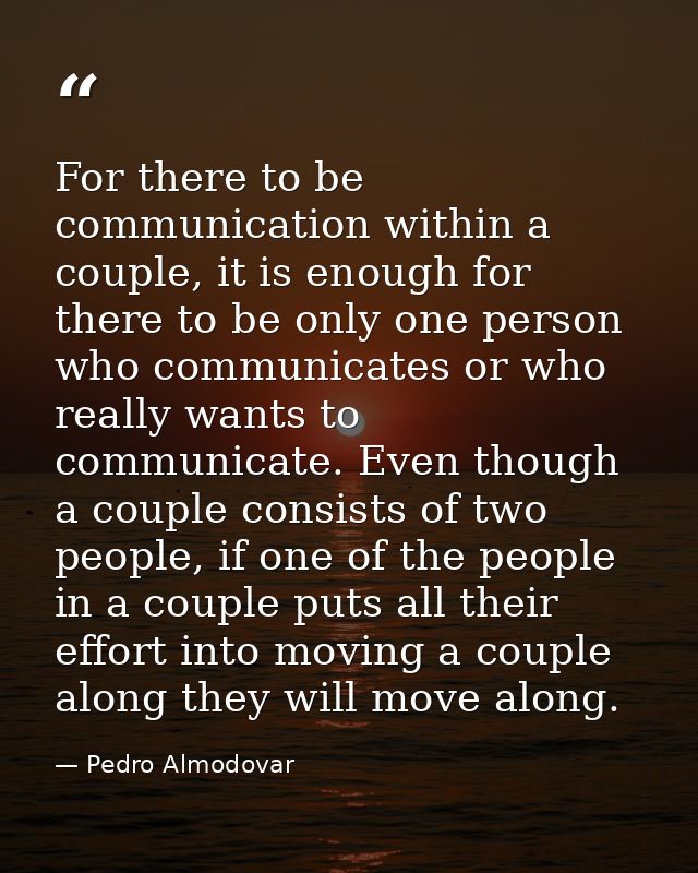 For there to be communication within a couple, it is enough for there to be only one person who communicates or who real — Pedro Almodovar