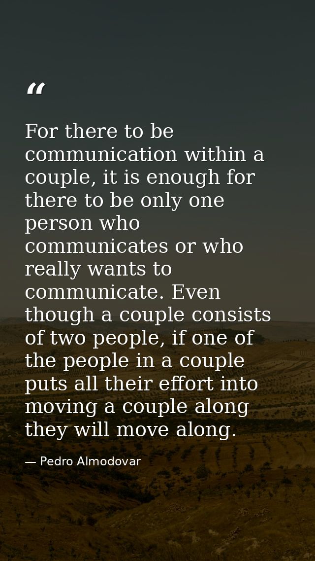 For there to be communication within a couple, it is enough for there to be only one person who communicates or who real — Pedro Almodovar