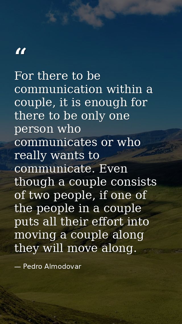 For there to be communication within a couple, it is enough for there to be only one person who communicates or who real — Pedro Almodovar