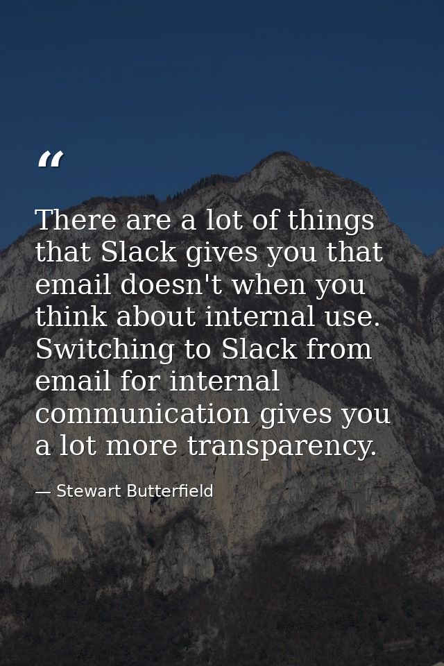 There are a lot of things that Slack gives you that email doesn't when you think about internal use. Switching to Slack  — Stewart Butterfield