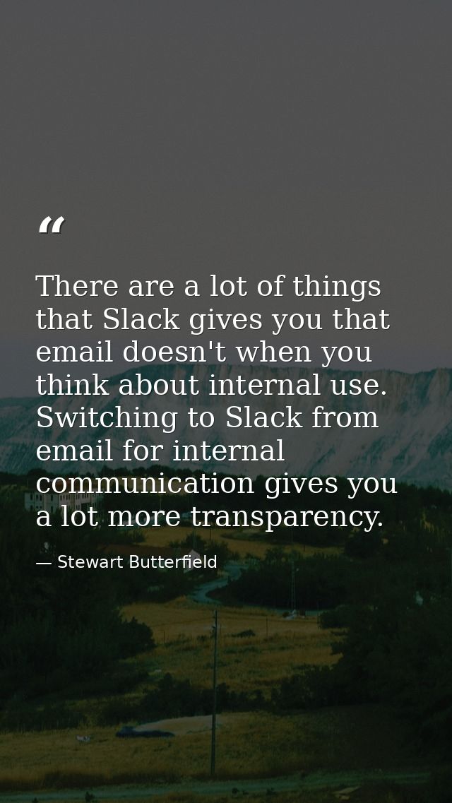 There are a lot of things that Slack gives you that email doesn't when you think about internal use. Switching to Slack  — Stewart Butterfield