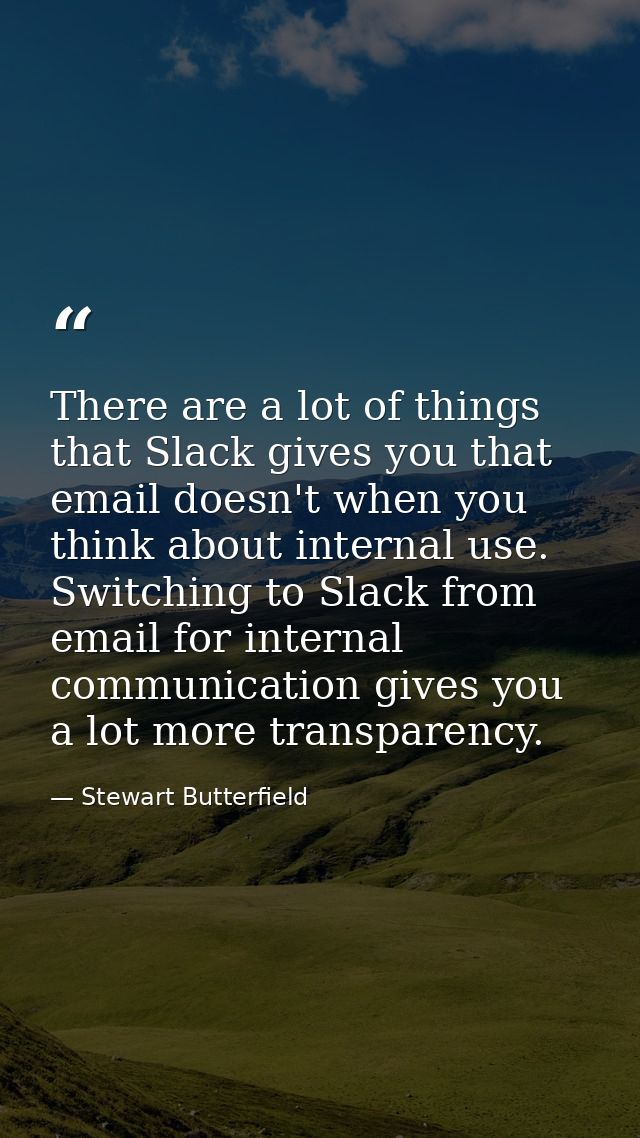 There are a lot of things that Slack gives you that email doesn't when you think about internal use. Switching to Slack  — Stewart Butterfield