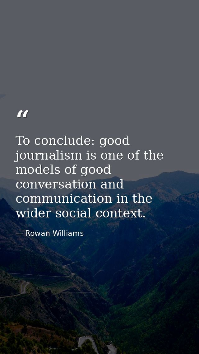 To conclude: good journalism is one of the models of good conversation and communication in the wider social context. — Rowan Williams