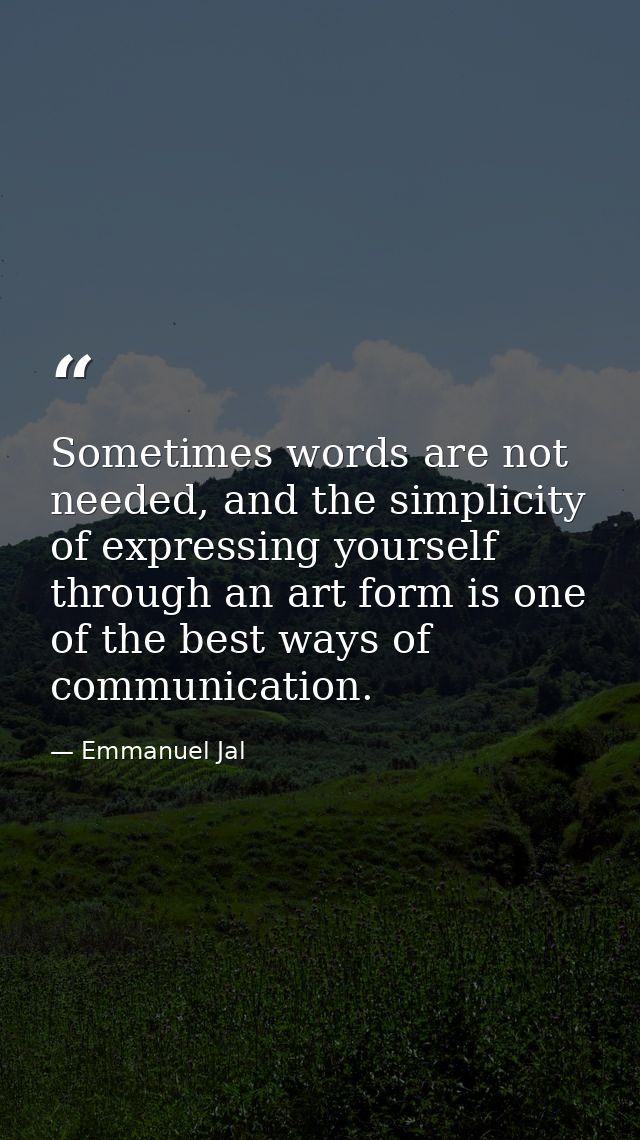 Sometimes words are not needed, and the simplicity of expressing yourself through an art form is one of the best ways of — Emmanuel Jal
