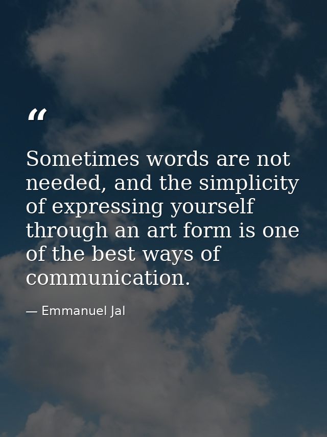 Sometimes words are not needed, and the simplicity of expressing yourself through an art form is one of the best ways of — Emmanuel Jal