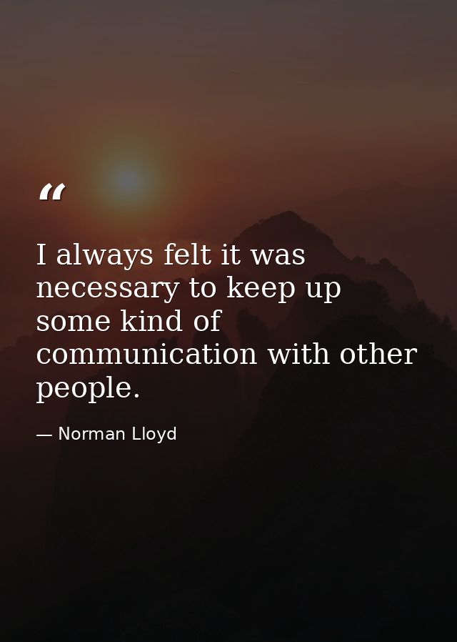 I always felt it was necessary to keep up some kind of communication with other people. — Norman Lloyd