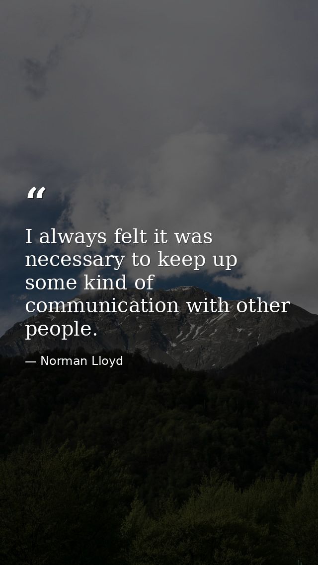 I always felt it was necessary to keep up some kind of communication with other people. — Norman Lloyd