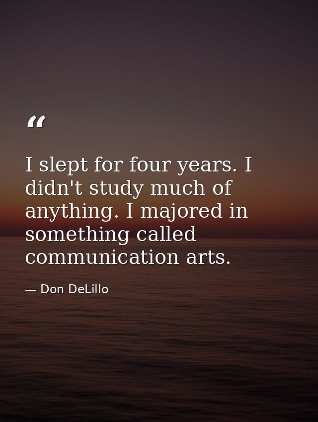 I slept for four years. I didn't study much of anything. I majored in something called communication arts. — Don DeLillo
