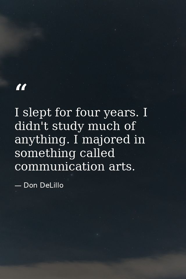 I slept for four years. I didn't study much of anything. I majored in something called communication arts. — Don DeLillo