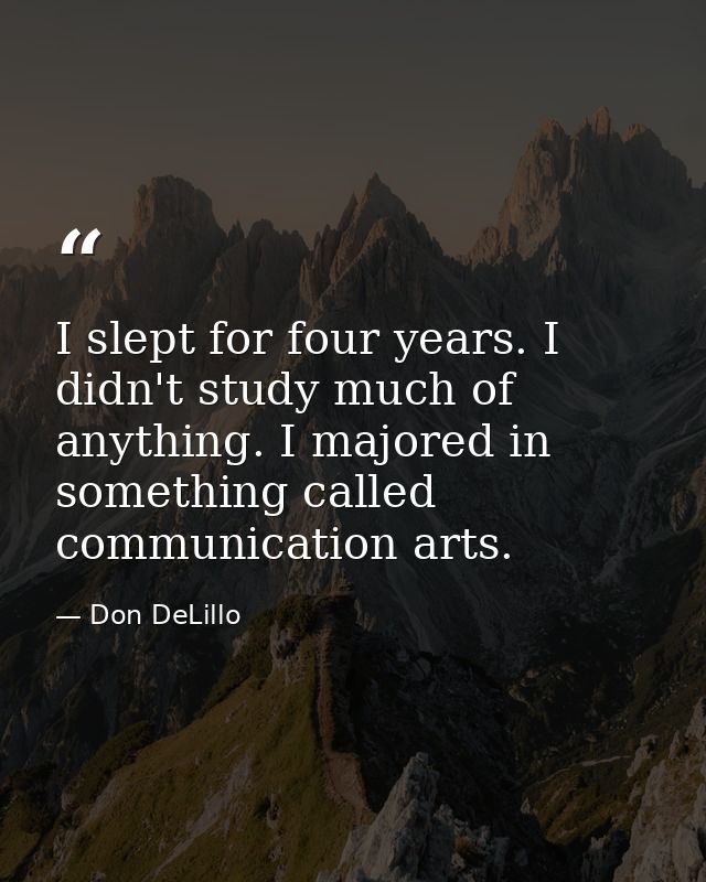 I slept for four years. I didn't study much of anything. I majored in something called communication arts. — Don DeLillo