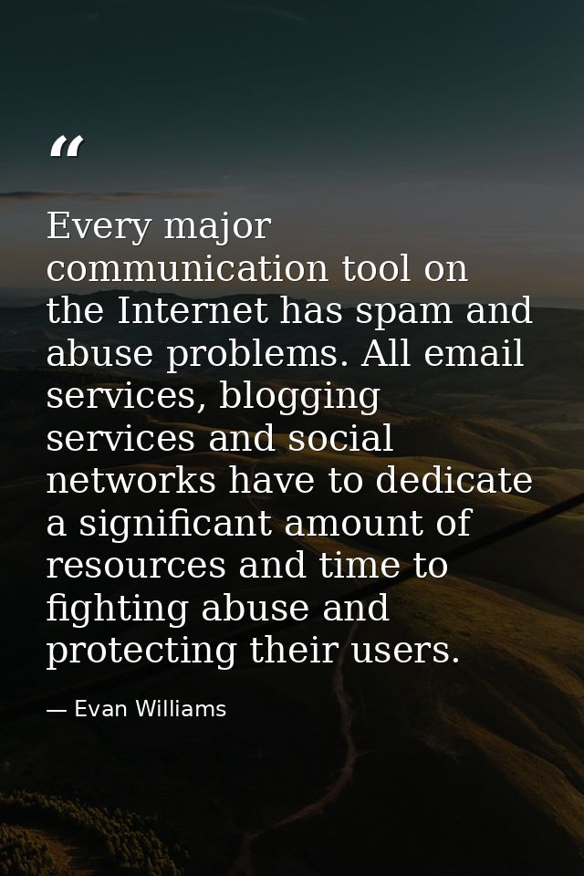 Every major communication tool on the Internet has spam and abuse problems. All email services, blogging services and so — Evan Williams