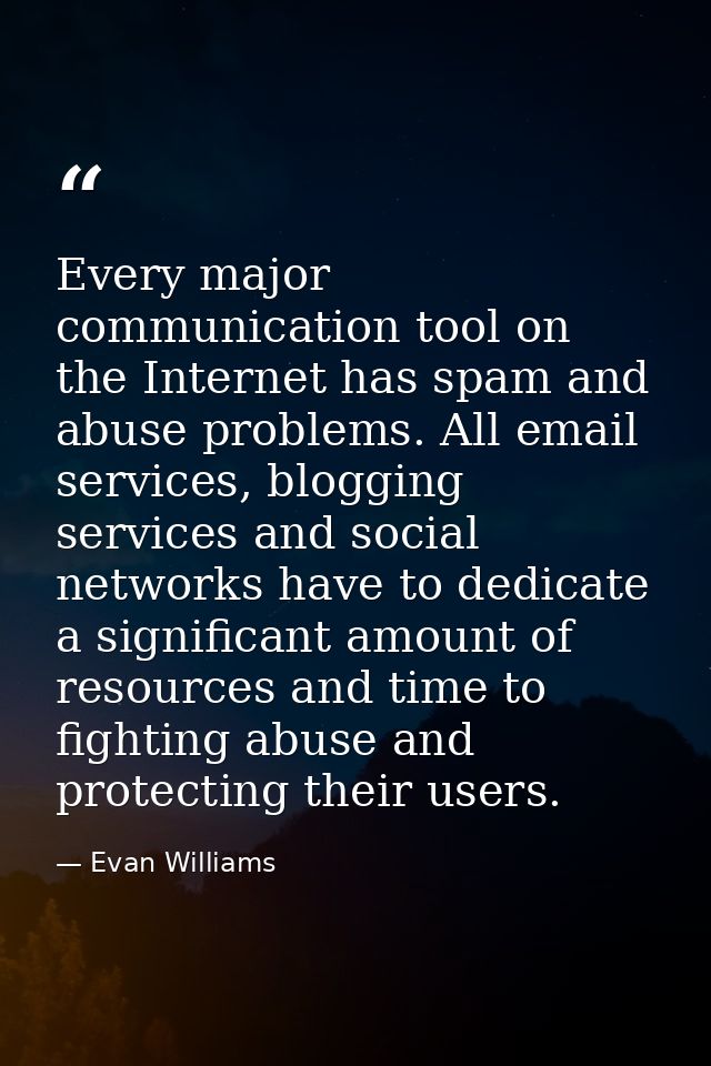 Every major communication tool on the Internet has spam and abuse problems. All email services, blogging services and so — Evan Williams