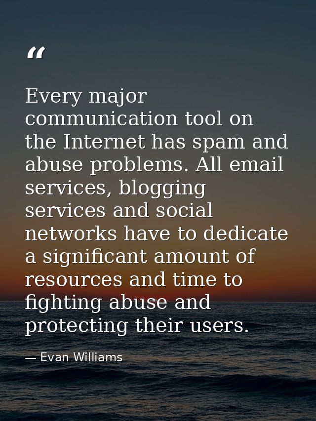 Every major communication tool on the Internet has spam and abuse problems. All email services, blogging services and so — Evan Williams