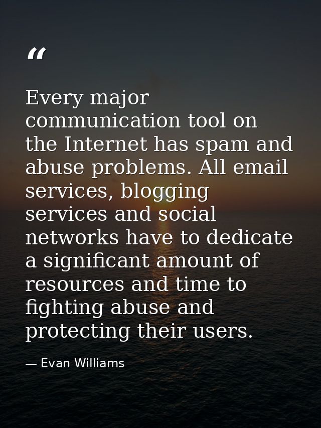 Every major communication tool on the Internet has spam and abuse problems. All email services, blogging services and so — Evan Williams