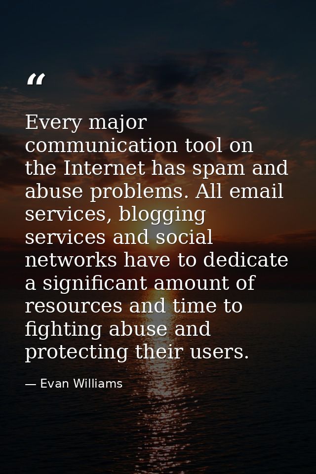 Every major communication tool on the Internet has spam and abuse problems. All email services, blogging services and so — Evan Williams