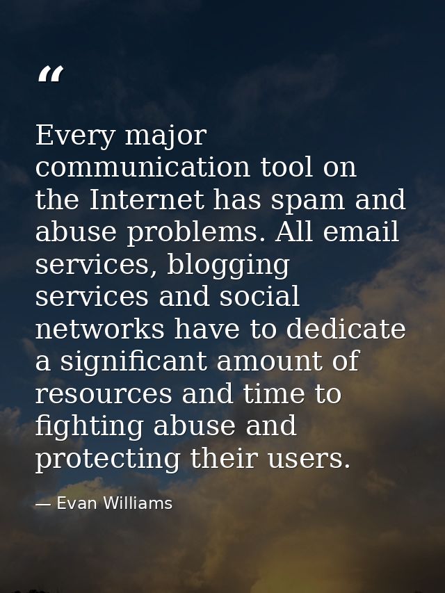 Every major communication tool on the Internet has spam and abuse problems. All email services, blogging services and so — Evan Williams