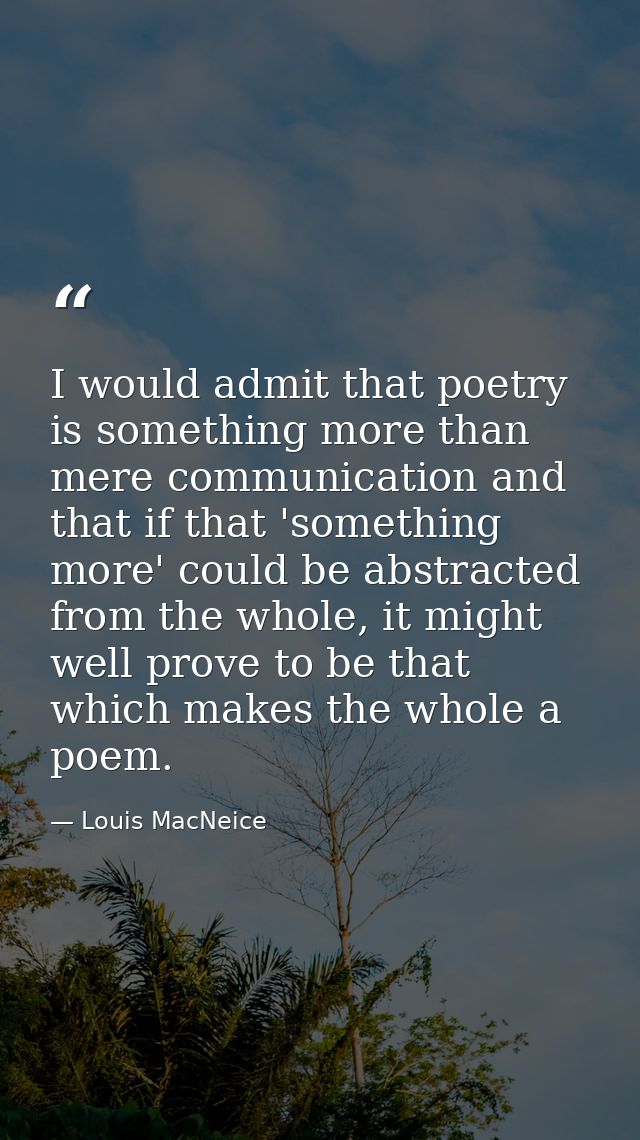 I would admit that poetry is something more than mere communication and that if that 'something more' could be abstracte — Louis MacNeice