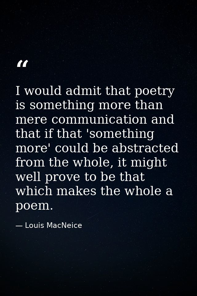 I would admit that poetry is something more than mere communication and that if that 'something more' could be abstracte — Louis MacNeice