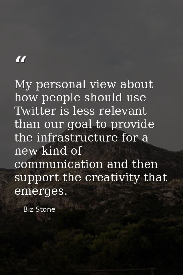 My personal view about how people should use Twitter is less relevant than our goal to provide the infrastructure for a  — Biz Stone