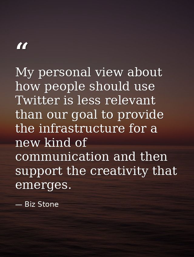 My personal view about how people should use Twitter is less relevant than our goal to provide the infrastructure for a  — Biz Stone