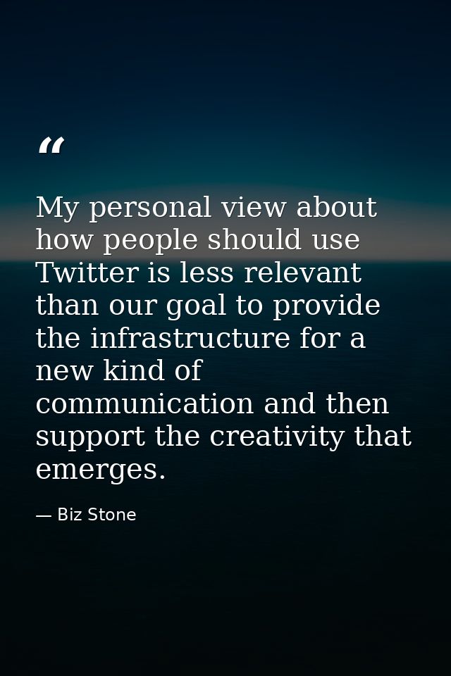 My personal view about how people should use Twitter is less relevant than our goal to provide the infrastructure for a  — Biz Stone