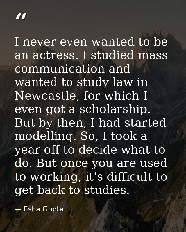 I never even wanted to be an actress. I studied mass communication and wanted to study law in Newcastle, for which I eve — Esha Gupta